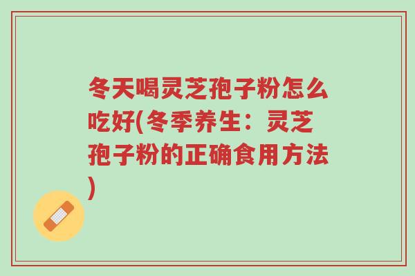 冬天喝灵芝孢子粉怎么吃好(冬季养生:灵芝孢子粉的正确食用方法)-第1张图片-超越 冬天喝灵芝孢子粉怎么吃好(冬季养生:灵芝孢子粉的正确食用方法)-第1张图片-超越