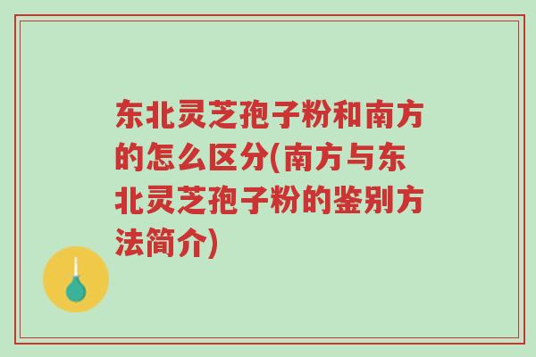 东北灵芝孢子粉和南方的怎么区分(南方与东北灵芝孢子粉的鉴别方法简介)-第1张图片-超越 东北灵芝孢子粉和南方的怎么区分(南方与东北灵芝孢子粉的鉴别方法简介)-第1张图片-超越