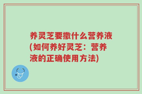 养灵芝要撒什么营养液(如何养好灵芝:营养液的正确使用方法)-第1张图片-超越 养灵芝要撒什么营养液(如何养好灵芝:营养液的正确使用方法)-第1张图片-超越