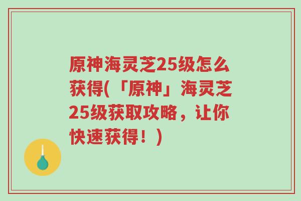 原神海灵芝25级怎么获得(「原神」海灵芝25级获取攻略,让你快速获得!)-第1张图片-超越 原神海灵芝25级怎么获得(「原神」海灵芝25级获取攻略,让你快速获得!)-第1张图片-超越