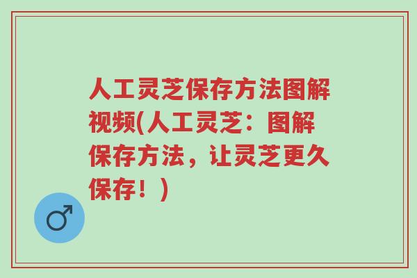 人工灵芝保存方法图解视频(人工灵芝：图解保存方法，让灵芝更久保存！)-第1张图片-超越