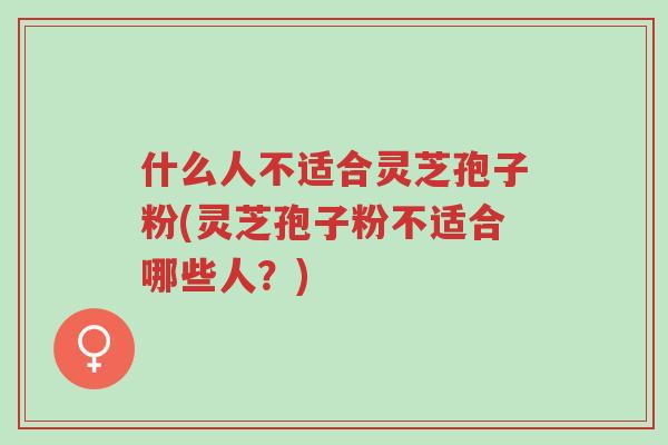 什么人不适合灵芝孢子粉(灵芝孢子粉不适合哪些人?)-第1张图片-超越 什么人不适合灵芝孢子粉(灵芝孢子粉不适合哪些人?)-第1张图片-超越