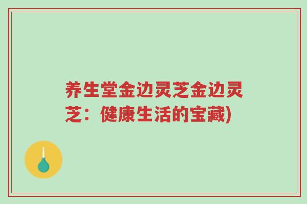 养生堂金边灵芝金边灵芝:健康生活的宝藏)-第1张图片-超越 养生堂金边灵芝金边灵芝:健康生活的宝藏)-第1张图片-超越