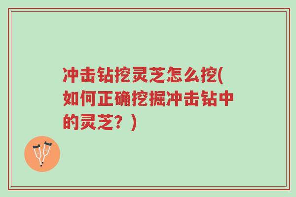 冲击钻挖灵芝怎么挖(如何正确挖掘冲击钻中的灵芝?)-第1张图片-超越 冲击钻挖灵芝怎么挖(如何正确挖掘冲击钻中的灵芝?)-第1张图片-超越