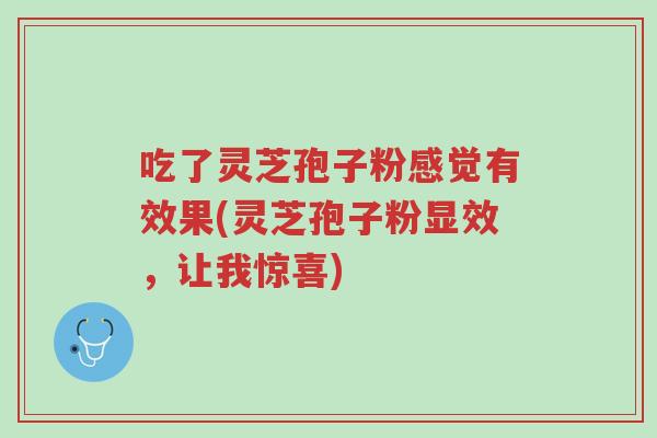 吃了灵芝孢子粉感觉有效果(灵芝孢子粉显效,让我惊喜)-第1张图片-超越 吃了灵芝孢子粉感觉有效果(灵芝孢子粉显效,让我惊喜)-第1张图片-超越