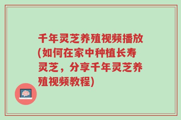 千年灵芝养殖视频播放(如何在家中种植长寿灵芝,分享千年灵芝养殖视频教程)-第1张图片-超越 千年灵芝养殖视频播放(如何在家中种植长寿灵芝,分享千年灵芝养殖视频教程)-第1张图片-超越