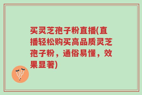 买灵芝孢子粉直播(直播轻松购买高品质灵芝孢子粉，通俗易懂，效果显著)-第1张图片-超越