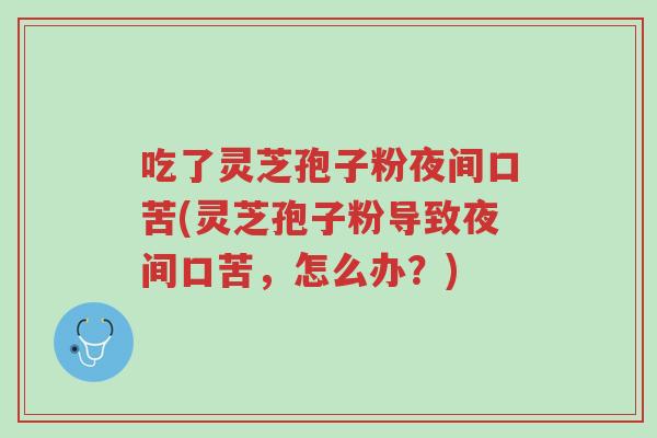 吃了灵芝孢子粉夜间口苦(灵芝孢子粉导致夜间口苦,怎么办?)-第1张图片-超越 吃了灵芝孢子粉夜间口苦(灵芝孢子粉导致夜间口苦,怎么办?)-第1张图片-超越