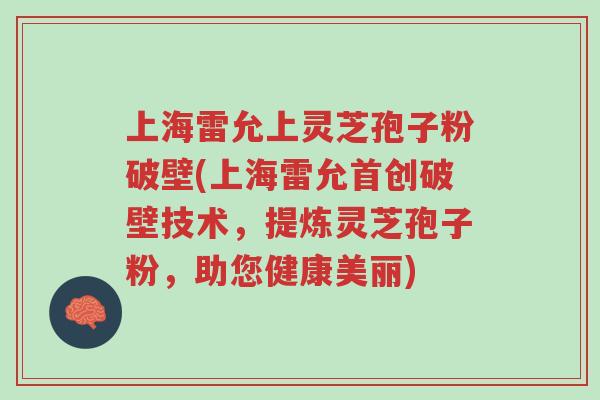 上海雷允上灵芝孢子粉破壁(上海雷允首创破壁技术,提炼灵芝孢子粉,助您健康美丽)-第1张图片-超越 上海雷允上灵芝孢子粉破壁(上海雷允首创破壁技术,提炼灵芝孢子粉,助您健康美丽)-第1张图片-超越