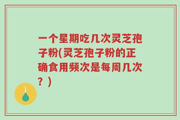 一个星期吃几次灵芝孢子粉(灵芝孢子粉的正确食用频次是每周几次?)-第1张图片-超越 一个星期吃几次灵芝孢子粉(灵芝孢子粉的正确食用频次是每周几次?)-第1张图片-超越