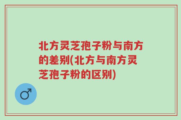 北方灵芝孢子粉与南方的差别(北方与南方灵芝孢子粉的区别)-第1张图片-超越 北方灵芝孢子粉与南方的差别(北方与南方灵芝孢子粉的区别)-第1张图片-超越