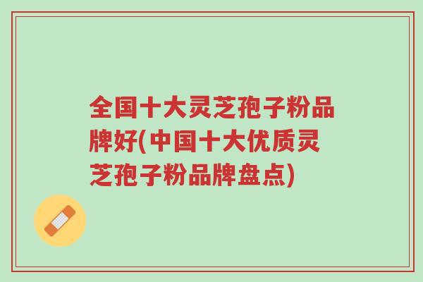 全国十大灵芝孢子粉品牌好(中国十大优质灵芝孢子粉品牌盘点)-第2张图片-超越 全国十大灵芝孢子粉品牌好(中国十大优质灵芝孢子粉品牌盘点)-第2张图片-超越