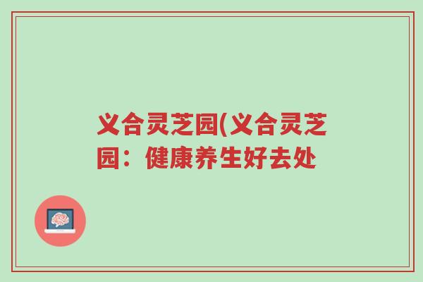 义合灵芝园(义合灵芝园:健康养生好去处-第1张图片-超越 义合灵芝园(义合灵芝园:健康养生好去处-第1张图片-超越