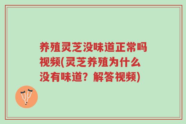 养殖灵芝没味道正常吗视频(灵芝养殖为什么没有味道?解答视频)-第1张图片-超越 养殖灵芝没味道正常吗视频(灵芝养殖为什么没有味道?解答视频)-第1张图片-超越