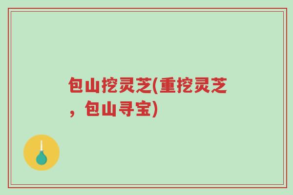 包山挖灵芝(重挖灵芝，包山寻宝)-第1张图片-超越