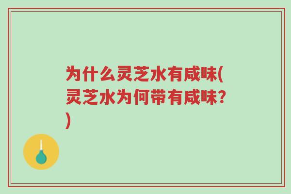 为什么灵芝水有咸味(灵芝水为何带有咸味?)-第1张图片-超越 为什么灵芝水有咸味(灵芝水为何带有咸味?)-第1张图片-超越
