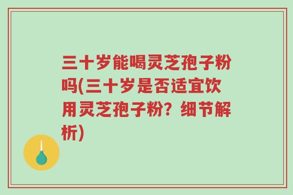 三十岁能喝灵芝孢子粉吗(三十岁是否适宜饮用灵芝孢子粉？细节解析)-第1张图片-超越