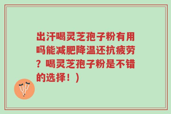 出汗喝灵芝孢子粉有用吗能减肥降温还抗疲劳?喝灵芝孢子粉是不错的选择!)-第1张图片-超越 出汗喝灵芝孢子粉有用吗能减肥降温还抗疲劳?喝灵芝孢子粉是不错的选择!)-第1张图片-超越