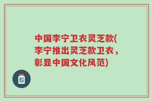 中国李宁卫衣灵芝款(李宁推出灵芝款卫衣，彰显中国文化风范)-第1张图片-超越