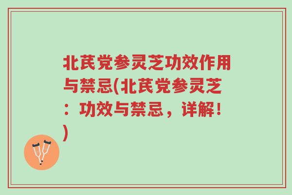 北芪党参灵芝功效作用与禁忌(北芪党参灵芝:功效与禁忌,详解!)-第1张图片-超越 北芪党参灵芝功效作用与禁忌(北芪党参灵芝:功效与禁忌,详解!)-第1张图片-超越