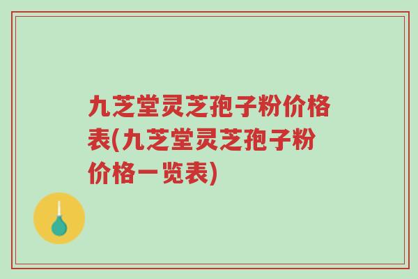 九芝堂灵芝孢子粉价格表(九芝堂灵芝孢子粉价格一览表)-第1张图片-超越 九芝堂灵芝孢子粉价格表(九芝堂灵芝孢子粉价格一览表)-第1张图片-超越