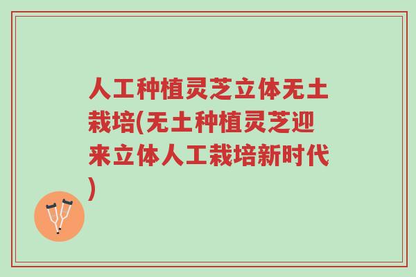 人工种植灵芝立体无土栽培(无土种植灵芝迎来立体人工栽培新时代)-第1张图片-超越 人工种植灵芝立体无土栽培(无土种植灵芝迎来立体人工栽培新时代)-第1张图片-超越