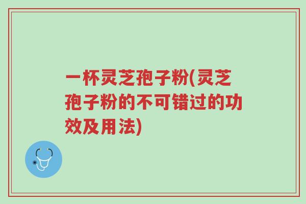 一杯灵芝孢子粉(灵芝孢子粉的不可错过的功效及用法)-第1张图片-超越 一杯灵芝孢子粉(灵芝孢子粉的不可错过的功效及用法)-第1张图片-超越
