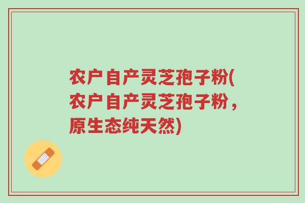 农户自产灵芝孢子粉(农户自产灵芝孢子粉,原生态纯天然)-第1张图片-超越 农户自产灵芝孢子粉(农户自产灵芝孢子粉,原生态纯天然)-第1张图片-超越