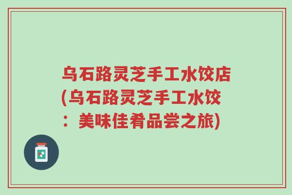 乌石路灵芝手工水饺店(乌石路灵芝手工水饺:美味佳肴品尝之旅)-第1张图片-超越 乌石路灵芝手工水饺店(乌石路灵芝手工水饺:美味佳肴品尝之旅)-第1张图片-超越