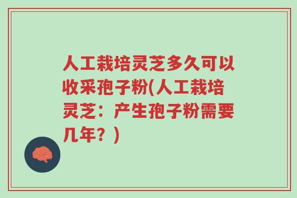 人工栽培灵芝多久可以收采孢子粉(人工栽培灵芝：产生孢子粉需要几年？)-第1张图片-超越