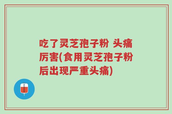 吃了灵芝孢子粉 头痛厉害(食用灵芝孢子粉后出现严重头痛)-第1张图片-超越 吃了灵芝孢子粉 头痛厉害(食用灵芝孢子粉后出现严重头痛)-第1张图片-超越