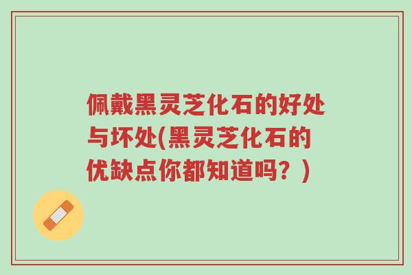 佩戴黑灵芝化石的好处与坏处(黑灵芝化石的优缺点你都知道吗?)-第1张图片-超越 佩戴黑灵芝化石的好处与坏处(黑灵芝化石的优缺点你都知道吗?)-第1张图片-超越