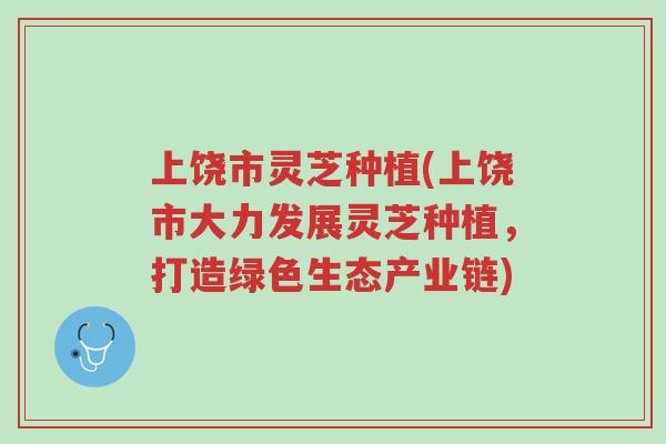 上饶市灵芝种植(上饶市大力发展灵芝种植,打造绿色生态产业链)-第1张图片-超越 上饶市灵芝种植(上饶市大力发展灵芝种植,打造绿色生态产业链)-第1张图片-超越