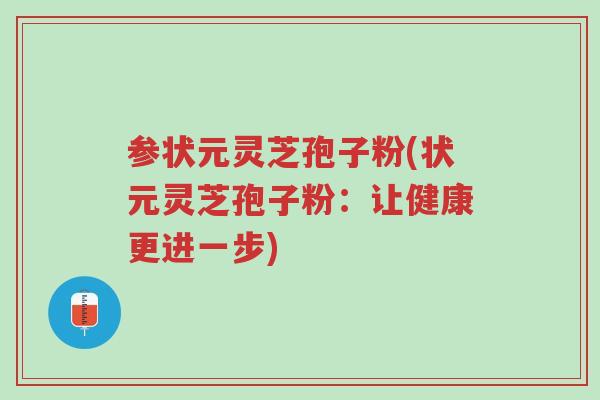参状元灵芝孢子粉(状元灵芝孢子粉:让健康更进一步)-第1张图片-超越 参状元灵芝孢子粉(状元灵芝孢子粉:让健康更进一步)-第1张图片-超越