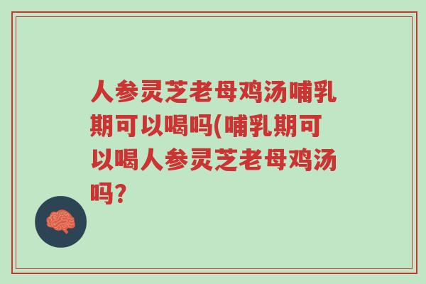 人参灵芝老母鸡汤哺乳期可以喝吗(哺乳期可以喝人参灵芝老母鸡汤吗?-第1张图片-超越 人参灵芝老母鸡汤哺乳期可以喝吗(哺乳期可以喝人参灵芝老母鸡汤吗?-第1张图片-超越