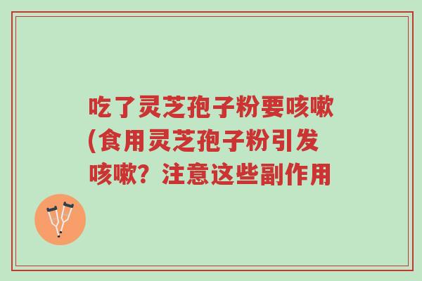吃了灵芝孢子粉要咳嗽(食用灵芝孢子粉引发咳嗽?注意这些副作用-第1张图片-超越 吃了灵芝孢子粉要咳嗽(食用灵芝孢子粉引发咳嗽?注意这些副作用-第1张图片-超越