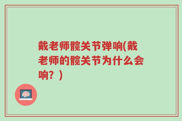 戴老师髋关节弹响(戴老师的髋关节为什么会响?)-第1张图片-超越 戴老师髋关节弹响(戴老师的髋关节为什么会响?)-第1张图片-超越
