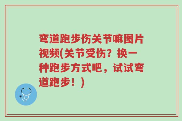 弯道跑步伤关节嘛图片视频(关节受伤?换一种跑步方式吧,试试弯道跑步!)-第1张图片-超越 弯道跑步伤关节嘛图片视频(关节受伤?换一种跑步方式吧,试试弯道跑步!)-第1张图片-超越