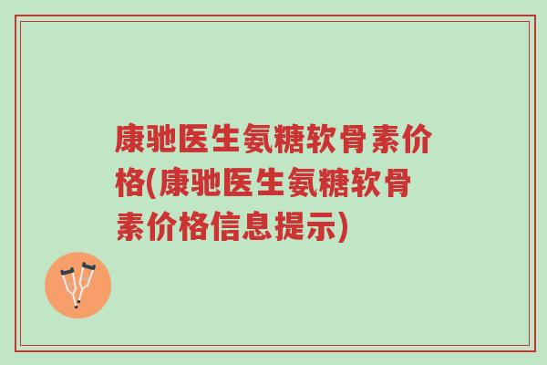 康驰医生氨糖软骨素价格(康驰医生氨糖软骨素价格信息提示)-第1张图片-超越 康驰医生氨糖软骨素价格(康驰医生氨糖软骨素价格信息提示)-第1张图片-超越