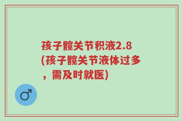 孩子髋关节积液2.8(孩子髋关节液体过多,需及时就医)-第1张图片-超越 孩子髋关节积液2.8(孩子髋关节液体过多,需及时就医)-第1张图片-超越