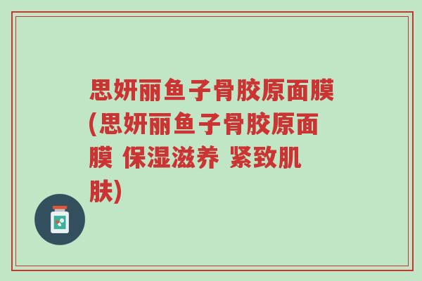 思妍丽鱼子骨胶原面膜(思妍丽鱼子骨胶原面膜 保湿滋养 紧致肌肤)-第1张图片-超越 思妍丽鱼子骨胶原面膜(思妍丽鱼子骨胶原面膜 保湿滋养 紧致肌肤)-第1张图片-超越