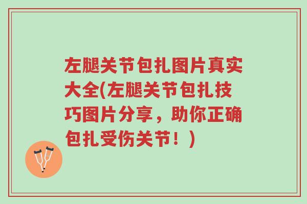 左腿关节包扎图片真实大全(左腿关节包扎技巧图片分享,助你正确包扎受伤关节!)-第1张图片-超越 左腿关节包扎图片真实大全(左腿关节包扎技巧图片分享,助你正确包扎受伤关节!)-第1张图片-超越