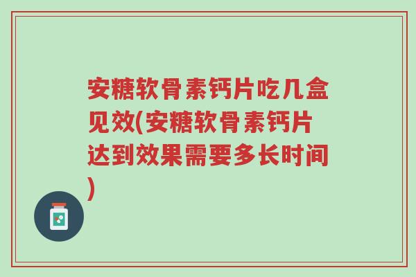 安糖软骨素钙片吃几盒见效(安糖软骨素钙片达到效果需要多长时间)-第1张图片-超越 安糖软骨素钙片吃几盒见效(安糖软骨素钙片达到效果需要多长时间)-第1张图片-超越
