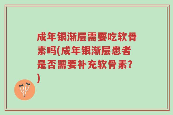 成年银渐层需要吃软骨素吗(成年银渐层患者是否需要补充软骨素？)-第1张图片-超越