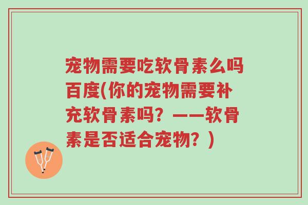 宠物需要吃软骨素么吗百度(你的宠物需要补充软骨素吗?——软骨素是否适合宠物?)-第1张图片-超越 宠物需要吃软骨素么吗百度(你的宠物需要补充软骨素吗?——软骨素是否适合宠物?)-第1张图片-超越