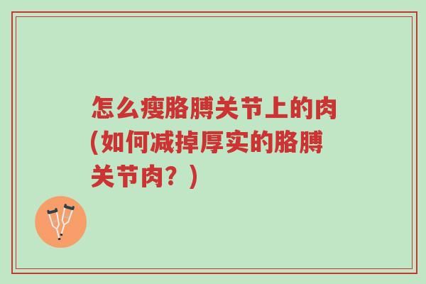 怎么瘦胳膊关节上的肉(如何减掉厚实的胳膊关节肉?)-第1张图片-超越 怎么瘦胳膊关节上的肉(如何减掉厚实的胳膊关节肉?)-第1张图片-超越