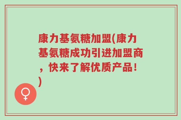 康力基氨糖加盟(康力基氨糖成功引进加盟商,快来了解优质产品!)-第1张图片-超越 康力基氨糖加盟(康力基氨糖成功引进加盟商,快来了解优质产品!)-第1张图片-超越