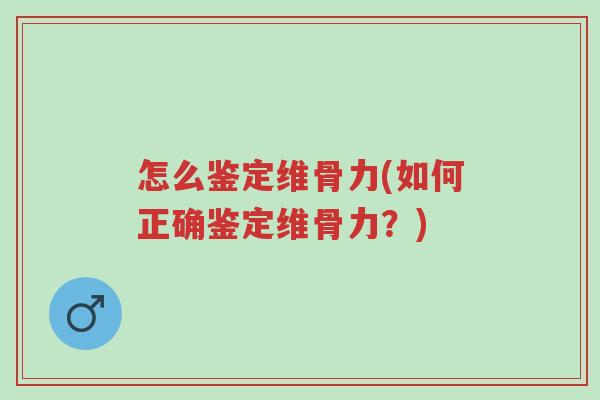 怎么鉴定维骨力(如何正确鉴定维骨力?)-第1张图片-超越 怎么鉴定维骨力(如何正确鉴定维骨力?)-第1张图片-超越
