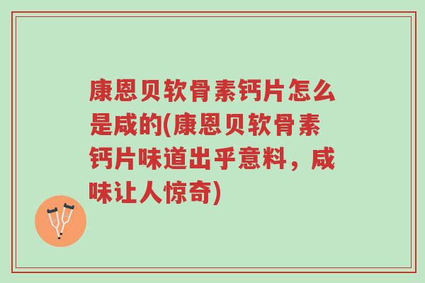 康恩贝软骨素钙片怎么是咸的(康恩贝软骨素钙片味道出乎意料,咸味让人惊奇)-第1张图片-超越 康恩贝软骨素钙片怎么是咸的(康恩贝软骨素钙片味道出乎意料,咸味让人惊奇)-第1张图片-超越