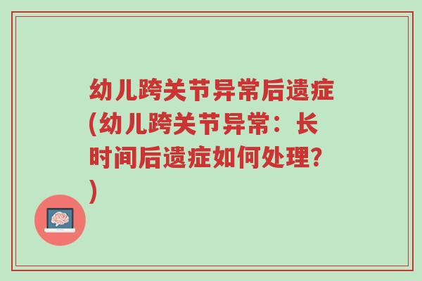 幼儿跨关节异常后遗症(幼儿跨关节异常:长时间后遗症如何处理?)-第1张图片-超越 幼儿跨关节异常后遗症(幼儿跨关节异常:长时间后遗症如何处理?)-第1张图片-超越